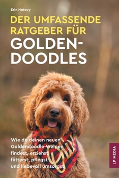 Paperback Der Umfassende Ratgeber Für Goldendoodles: Wie du Deinen Neuen Goldendoodle-Welpen Findest, Erziehst, Fütterst, Pflegst und Liebevoll Umsorgst [German] Book
