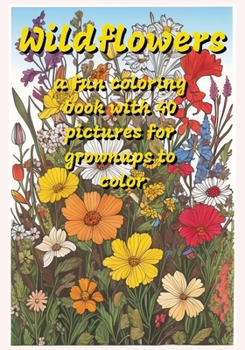 Wildflowers: a fun coloring book with 40 pictures for grownups to color