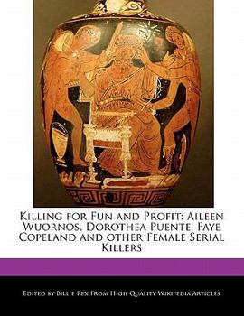 Killing for Fun and Profit: Aileen Wuornos, Dorothea Puente, Faye Copeland and Other Female Serial Killers