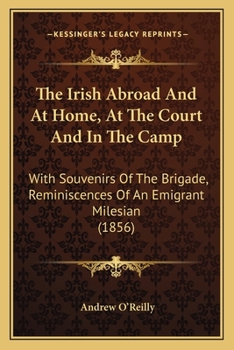 Paperback The Irish Abroad And At Home, At The Court And In The Camp: With Souvenirs Of The Brigade, Reminiscences Of An Emigrant Milesian (1856) Book