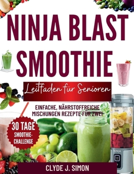 Ninja Blast Smoothie-Leitfaden für Senioren: Einfache, nährstoffreiche Mischungen Rezepte für zwei (German Edition)