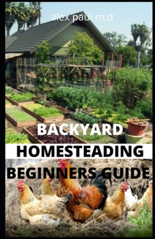 Paperback Backyard Homesteading Beginners Guide: Guide to Growing Your Own Food, Canning, Keeping Chickens, Generating Your Own Energy, Crafting, Herbal Medicin Book