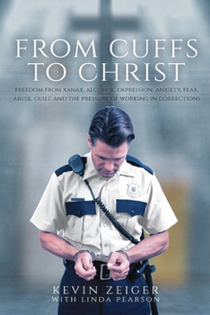 Paperback From Cuffs to Christ: Freedom from Xanax, Alcohol, Depression, Anxiety, Fear, Abuse, Guilt, and the Pressure of Working in Corrections Book