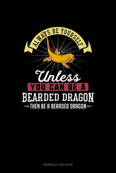 Paperback Always Be Yourself Unless You Can Be A Bearded Dragon Then Be A Bearded Dragon: Workout Log Book