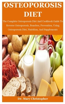 Paperback Osteoporosis Diet: The Complete Osteoporosis Diet And Cookbook Guide To Reverse Osteoporosis, Boneless, Prevention, Using Osteoporosis Di Book