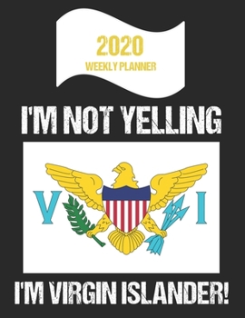 2020 Weekly Planner I'm Not Yelling I'm Virgin Islander: Funny Virgin Islands Flag Quote Dated Calendar With To-Do List