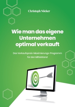 Paperback Wie man das eigene Unternehmen optimal verkauft: Das Verkaufspreis-Maximierungs-Programm für den Mittelstand [German] Book