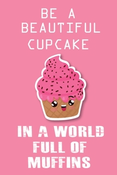 Be A Beautiful Cup Cake In A World Full Of Muffins: This Nice Be A Cup Cake In A World Notebook For Kids, Teens, Boys And Girls. Cute Cream Paper 6*9 ... Writing Daily Routine, Journal and Hand Note