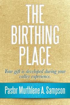 Paperback The Birthing Place: Your Gift Is Developed During Your Valley Experience Book