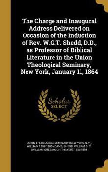 Hardcover The Charge and Inaugural Address Delivered on Occasion of the Induction of Rev. W.G.T. Shedd, D.D., as Professor of Biblical Literature in the Union T Book