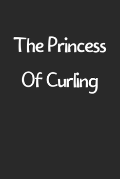 The Princess Of Curling: Lined Journal, 120 Pages, 6 x 9, Funny Curling Gift Idea, Black Matte Finish (The Princess Of Curling Journal)