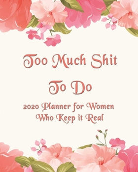 Too Much Shit To Do For Tired Ass Women: 2020 Monthly, Weekly & Daily View Planner: Jan 1, 2020 to Dec 31, 2020 Diary Organizer With Strong Inspirational Quotes Agenda (8x10 inches 160 pages)