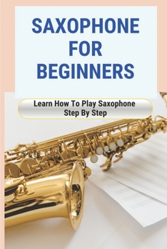 Paperback Saxophone For Beginners: Learn How To Play Saxophone Step By Step: How To Play Saxophone Book