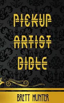 Pickup Artist Bible: Learn How to Meet and Pick Up Women, Expert-Level Dating Tips, Relationship Insights, Sex Secrets, and Become the Ultimate Alpha Male