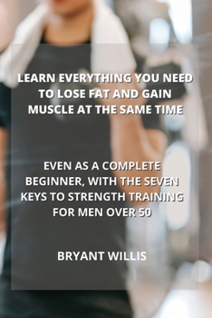 Paperback Learn Everything You Need to Lose Fat and Gain Muscle at the Same Time: Even as a Complete Beginner, with the Seven Keys to Strength Training for Men Book