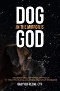 Paperback Dog in the Mirror is God: A scientifically spiritual approach to treating human and animal behaviour problems Book