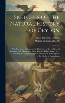 Hardcover Sketches of the Natural History of Ceylon: With Narratives and Anecdotes Illustrative of the Habits and Instincts of the Mammalia, Birds, Reptiles, Fi Book