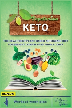 Vegetarian Keto Diet: The Healthiest Plant Based Ketogenic Diet for Weight Loss in Less Than 21 Days