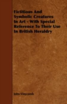 Paperback Fictitious And Symbolic Creatures In Art - With Special Reference To Their Use In British Heraldry Book