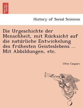 Die Urgeschichte der Menschheit, mit Rücksicht auf die natürliche Entwickelung des frühesten Geisteslebens. Mit Abbildungen, etc.