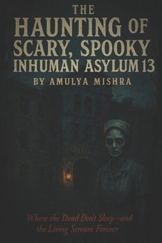 The Haunting of Scary ,Spooky Inhuman Asylum 13: "Where the Dead Don’t Sleep—and the Living Scream Forever"
