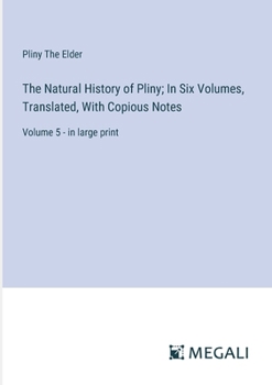 Paperback The Natural History of Pliny; In Six Volumes, Translated, With Copious Notes: Volume 5 - in large print Book
