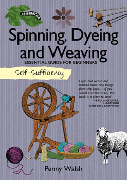 Paperback Self-Sufficiency: Spinning, Dyeing and Weaving: Essential Guide for Beginners Book