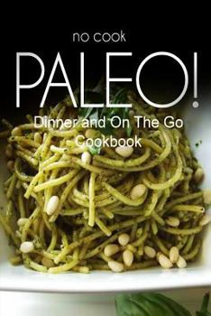 Paperback No-Cook Paleo! - Dinner and On The Go Cookbook: Ultimate Caveman cookbook series, perfect companion for a low carb lifestyle, and raw diet food lifest Book