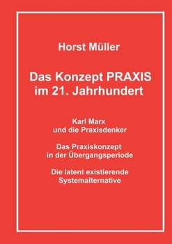 Paperback Das Konzept PRAXIS im 21. Jahrhundert: Karl Marx und die Praxisdenker, das Praxiskonzept in der Übergangsperiode und die latente Systemalternative [German] Book