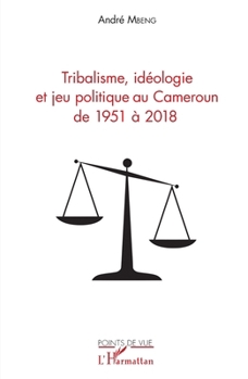 Tribalisme, idéologie et jeu politique au Cameroun de 1951 à 2018 (Points de Vue) (French Edition)