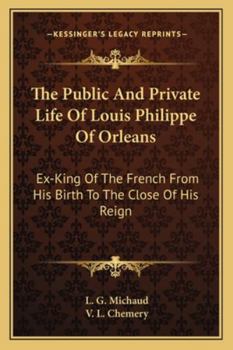 Paperback The Public And Private Life Of Louis Philippe Of Orleans: Ex-King Of The French From His Birth To The Close Of His Reign Book