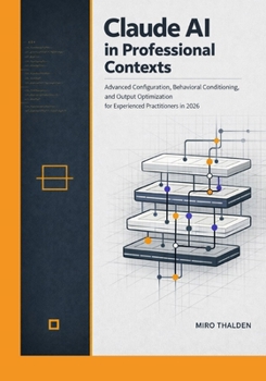 Paperback Claude AI in Professional Contexts: Advanced Configuration, Behavioral Conditioning, and Output Optimization for Experienced Practitioners in 2026 Book