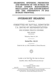 Examining spending priorities and missions of the Bureau of Ocean Energy Management, Regulation, and Enforcement and the president’s FY 2012 budget proposal