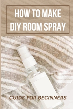 Paperback How To Make DIY Room Spray: Guide For Beginners: Instruction To Make Sprays For Room Book