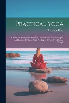 Paperback Practical Yoga: A Series Of Thoroughly Practical Lessons Upon The Philosophy And Practice Of Yoga, With A Chapter Devoted To Persian Magic Book