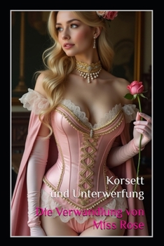 Paperback Korsett und Unterwerfung: Die Verwandlung von Miss Rose: Ein BDSM-Fetischroman [German] Book