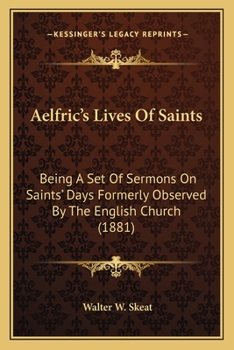 Aelfric's Lives Of Saints: Being A Set Of Sermons On Saints' Days Formerly Observed By The English Church
