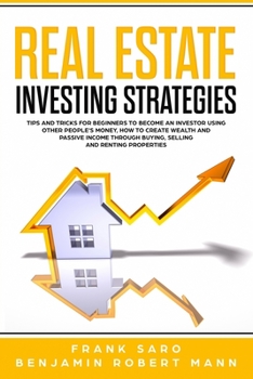 Paperback Real Estate Investing Strategies: Tips and Tricks for Beginners to Become an Investor Using Other People's Money, How to Create Wealth and Passive Inc Book