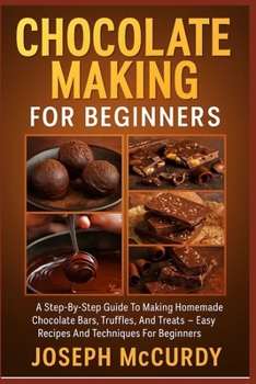 Paperback Chocolate Making for Beginners: A Step-By-Step Guide To Making Homemade Chocolate Bars, Truffles, And Treats - Easy Recipes And Techniques For Beginne Book