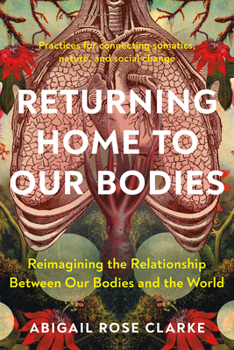 Paperback Returning Home to Our Bodies: Reimagining the Relationship Between Our Bodies and the World--Practices for Connecting Somatics, Nature, and Social C Book