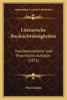 Paperback Literarische Rucksichtslosigkeiten: Feuilletonistische Und Polemische Aufsatze (1871) Book