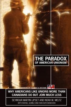 Paperback The Paradox of American Unionism: Why Americans Like Unions More Than Canadians Do, But Join Much Less Book