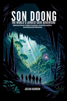 Son Doong: The World’s Largest Cave Adventure: Exploring Vietnam’s Hidden Ecosystem, Ancient Stalagmites, and Underground Rainforests