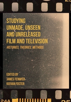 Hardcover Studying Unmade, Unseen, and Unreleased Film and Television: Histories, Theories, Methods Book