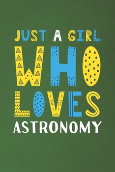 Just A Girl Who Loves Astronomy: Funny Astronomy Lovers Girl Women Gifts Dot Grid Journal Notebook 6x9 120 Pages