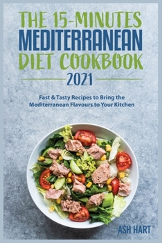 The 15-Minute Mediterranean Diet Cookbook 2021: Fast and Tasty Recipes to Bring the Mediterranean Flavours to Your Kitchen