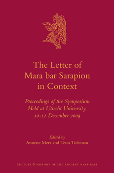 The Letter of Mara Bar Sarapion in Context: Proceedings of the Symposium Held at Utrecht University, 10-12 December 2009 - Book #58 of the Culture and History of the Ancient Near East