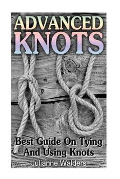 Paperback Advanced Knots: Best Guide On Tying And Using Knots: (Paracord Knots, Knots, Rope Knots) Book