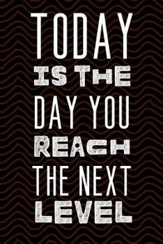 Today Is The Day You Reach The Next Level: The Most Powerful Motivating Notebook To Help You Find Your Drive And Achieve Your Goals