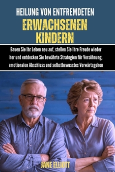 Heilung von entfremdeten erwachsenen Kindern: Bauen Sie Ihr Leben neu auf, stellen Sie Ihre Freude wieder her und entdecken Sie bewährte Strategien ... Abschluss und selbstbewu (German Edition)